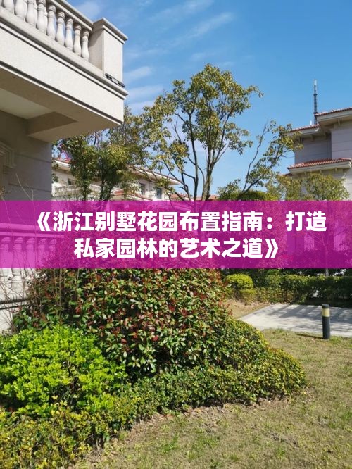 《浙江别墅花园布置指南：打造私家园林的艺术之道》