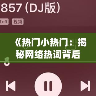 《热门小热门：揭秘网络热词背后的文化现象》