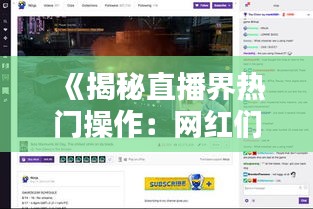 《揭秘直播界热门操作：网红们的“吸金”秘诀》