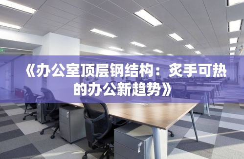 《办公室顶层钢结构：炙手可热的办公新趋势》