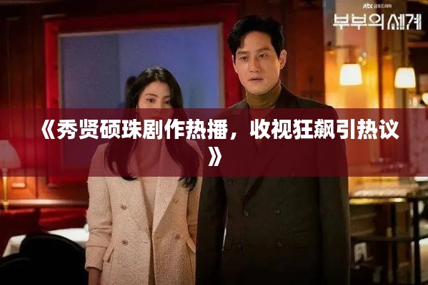 《秀贤硕珠剧作热播，收视狂飙引热议》