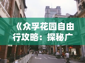 《众孚花园自由行攻略：探秘广州老城区的静谧之美》