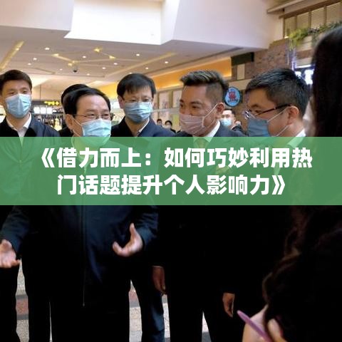 《借力而上：如何巧妙利用热门话题提升个人影响力》