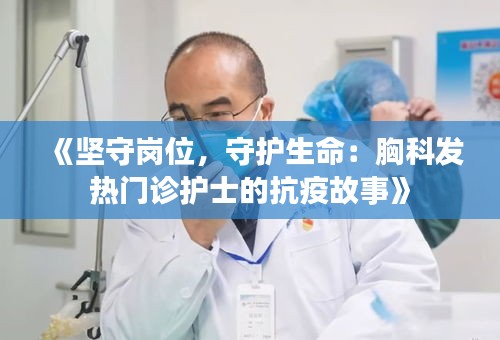 《坚守岗位，守护生命：胸科发热门诊护士的抗疫故事》