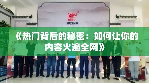 《热门背后的秘密：如何让你的内容火遍全网》