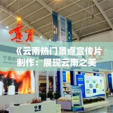 《云南热门景点宣传片制作：展现云南之美，助力旅游发展》