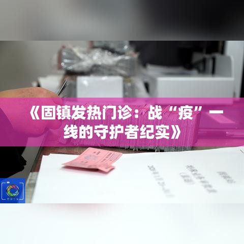 《固镇发热门诊：战“疫”一线的守护者纪实》