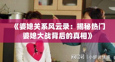 《婆媳关系风云录：揭秘热门婆媳大战背后的真相》