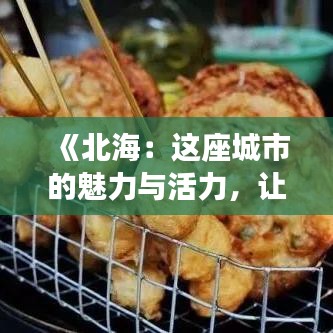 《北海：这座城市的魅力与活力，让你流连忘返》