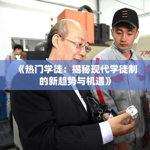 《热门学徒：揭秘现代学徒制的新趋势与机遇》