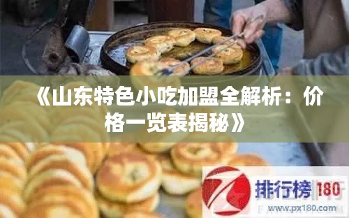 《山东特色小吃加盟全解析：价格一览表揭秘》