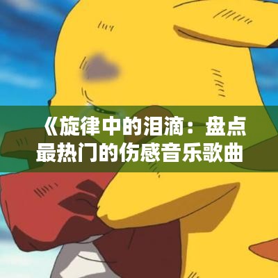 《旋律中的泪滴：盘点最热门的伤感音乐歌曲》