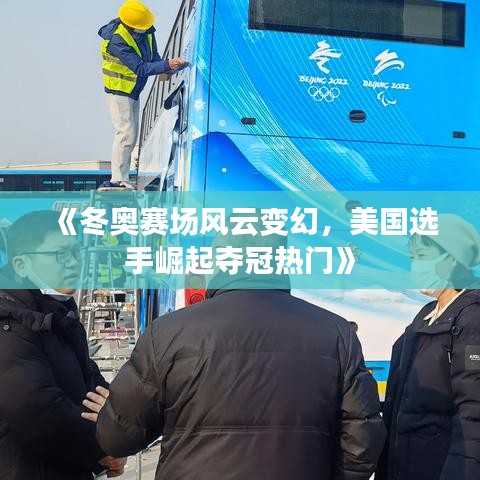 《冬奥赛场风云变幻，美国选手崛起夺冠热门》
