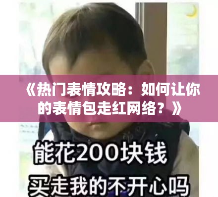 《热门表情攻略：如何让你的表情包走红网络？》