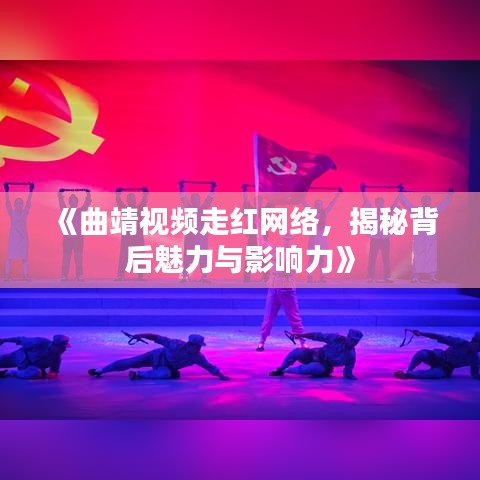《曲靖视频走红网络，揭秘背后魅力与影响力》