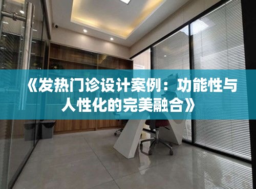 《发热门诊设计案例：功能性与人性化的完美融合》