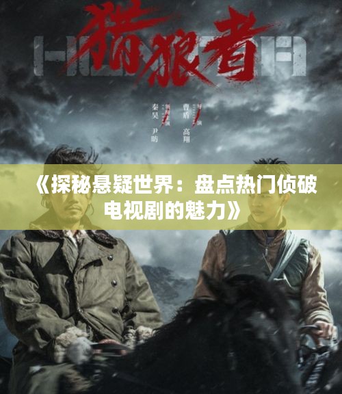 《探秘悬疑世界：盘点热门侦破电视剧的魅力》