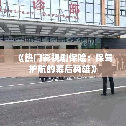 《热门影视剧保险：保驾护航的幕后英雄》