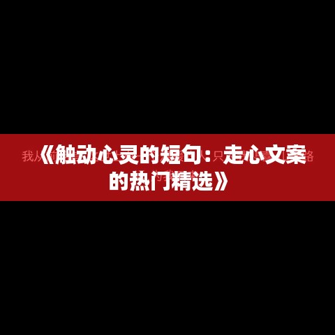 《触动心灵的短句：走心文案的热门精选》