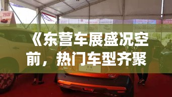 《东营车展盛况空前，热门车型齐聚一堂》