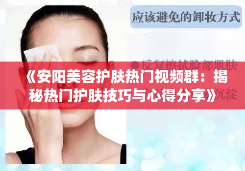 《安阳美容护肤热门视频群：揭秘热门护肤技巧与心得分享》