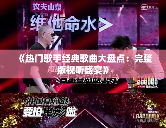 《热门歌手经典歌曲大盘点：完整版视听盛宴》