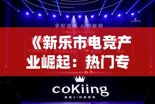 《新乐市电竞产业崛起：热门专业解析与未来展望》