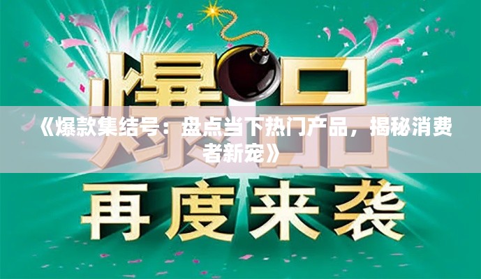 《爆款集结号：盘点当下热门产品，揭秘消费者新宠》