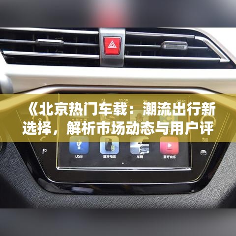 《北京热门车载：潮流出行新选择，解析市场动态与用户评价》