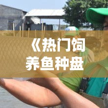 《热门饲养鱼种盘点：养鱼爱好者必看指南》
