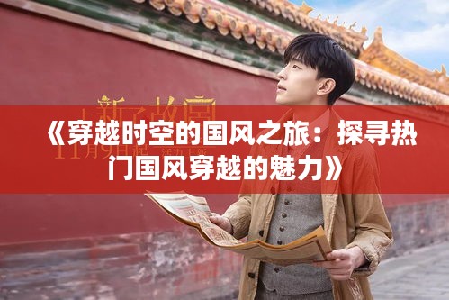 《穿越时空的国风之旅：探寻热门国风穿越的魅力》