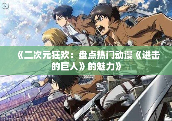 《二次元狂欢：盘点热门动漫《进击的巨人》的魅力》