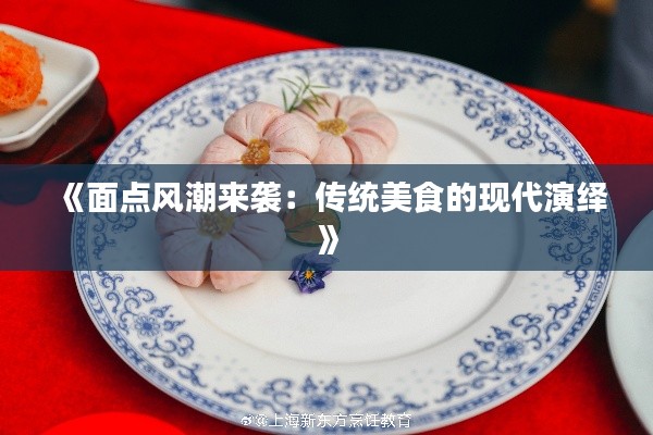 《面点风潮来袭：传统美食的现代演绎》