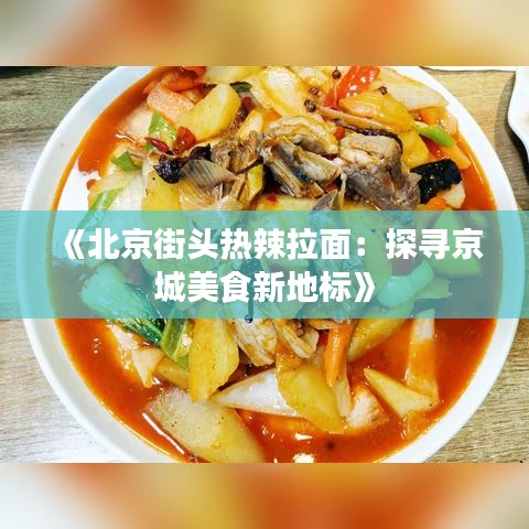 《北京街头热辣拉面：探寻京城美食新地标》