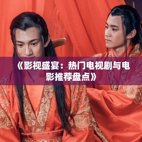 《影视盛宴：热门电视剧与电影推荐盘点》