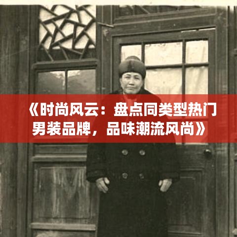 《时尚风云：盘点同类型热门男装品牌，品味潮流风尚》