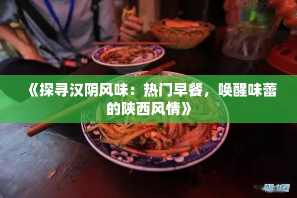 《探寻汉阴风味：热门早餐，唤醒味蕾的陕西风情》