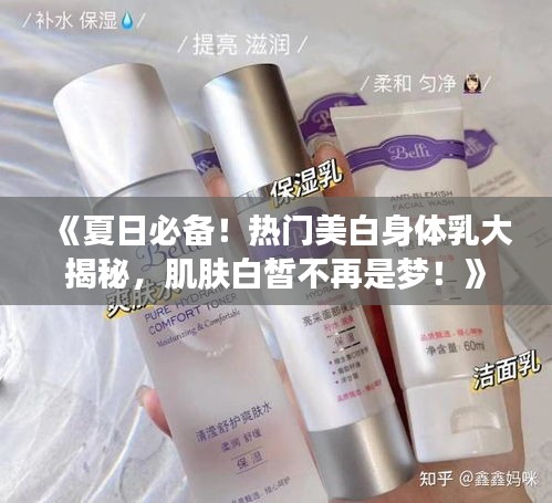 《夏日必备！热门美白身体乳大揭秘，肌肤白皙不再是梦！》
