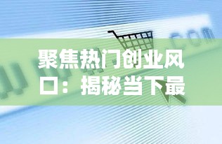 聚焦热门创业风口：揭秘当下最具潜力的行业