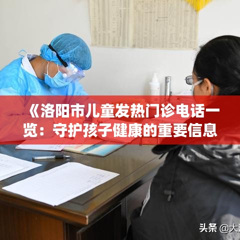 《洛阳市儿童发热门诊电话一览：守护孩子健康的重要信息》