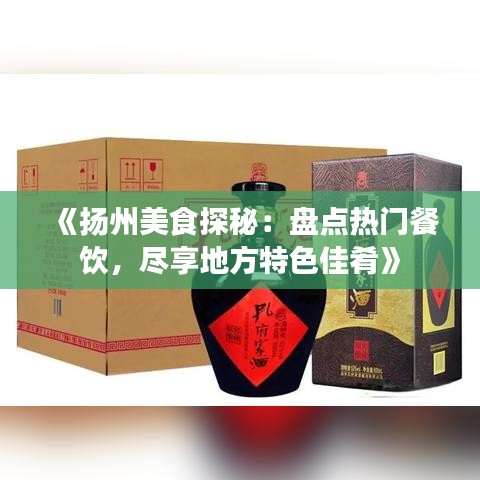 《扬州美食探秘：盘点热门餐饮，尽享地方特色佳肴》