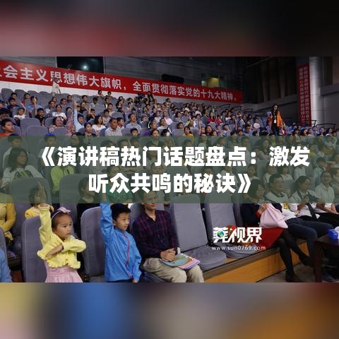 《演讲稿热门话题盘点：激发听众共鸣的秘诀》