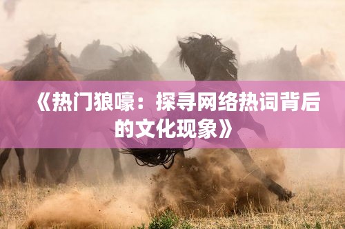 《热门狼嚎：探寻网络热词背后的文化现象》