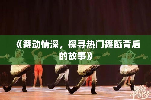 《舞动情深，探寻热门舞蹈背后的故事》