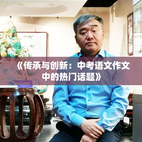 《传承与创新：中考语文作文中的热门话题》