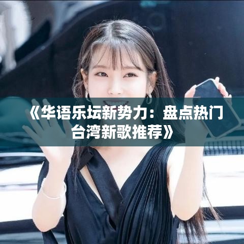 《华语乐坛新势力：盘点热门台湾新歌推荐》