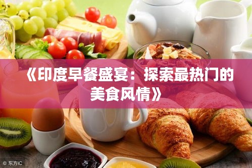 《印度早餐盛宴：探索最热门的美食风情》