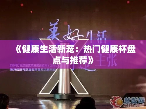《健康生活新宠：热门健康杯盘点与推荐》