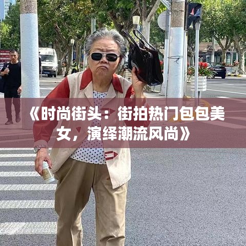 《时尚街头：街拍热门包包美女，演绎潮流风尚》