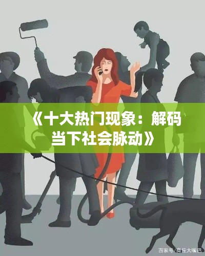 《十大热门现象：解码当下社会脉动》
